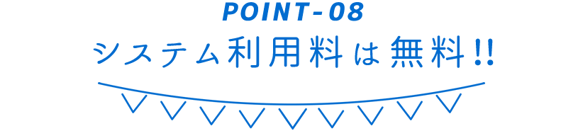  POINT-08 システム利用料は無料！！